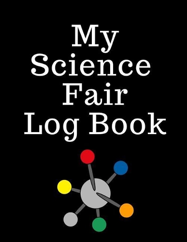 My Science Fair Log Book: Back To School Chemistry Laboratory STEM Notebook for Science Students Project Proposals, Research, Application Observation and Organizational Tools