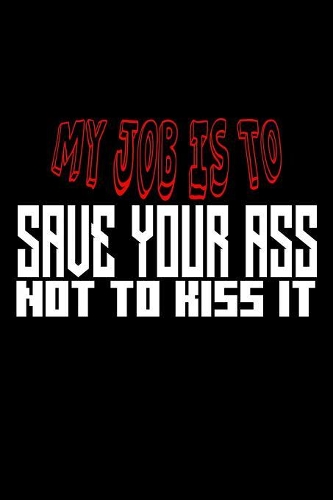 My job is to save your ass not kiss it