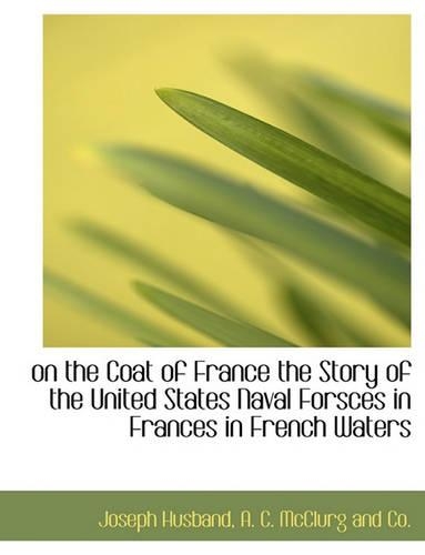 On the Coat of France the Story of the United States Naval Forsces in Frances in French Waters
