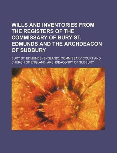 Wills and Inventories from the Registers of the Commissary of Bury St. Edmunds and the Archdeacon of Sudbury