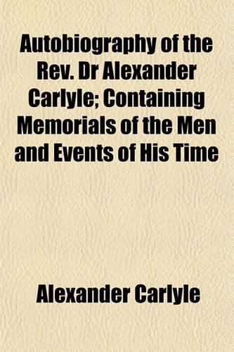 Autobiography of the REV. Dr Alexander Carlyle; Containing Memorials of the Men and Events of His Time