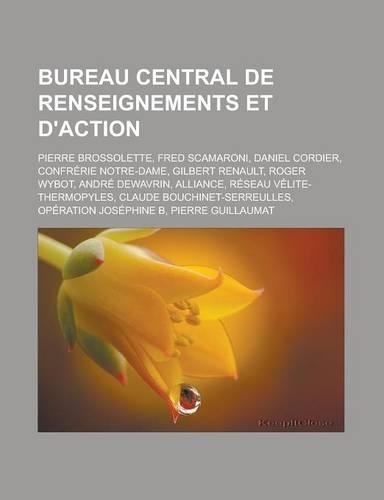 Bureau Central de Renseignements Et D'Action: Pierre Brossolette, Fred Scamaroni, Daniel Cordier, Confrerie Notre-Dame, Gilbert Renault, Roger Wybot, Andre Dewavrin, Alliance, Reseau Velite-Ther(French)