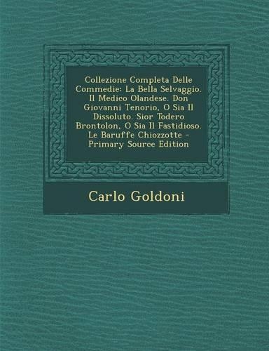 Collezione Completa Delle Commedie: La Bella Selvaggio. Il Medico Olandese. Don Giovanni Tenorio, O Sia Il Dissoluto. Sior Todero Brontolon, O Sia Il Fastidioso. Le Baruffe Chiozzotte(Italian)