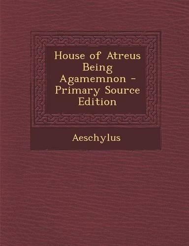 House of Atreus Being Agamemnon - Primary Source Edition