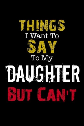 Things I Want to Say to My Daughter But Can't Notebook Funny Gift