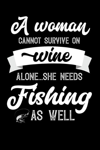 A Woman Cannot Survive On Wine Alone She Needs Fishing As Well: Weekly 100 page 6 x9 Dated Calendar Planner and Notebook For 2019-2020 Academic Year