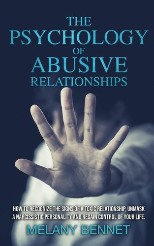 The Psychology of Abusive Relationships: How to Recognize the Signs of a Toxic Relationship, Unmask a Narcissistic Personality, and Regain Control of your Life!