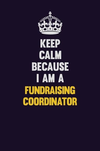 Keep Calm Because I Am A Fundraising Coordinator