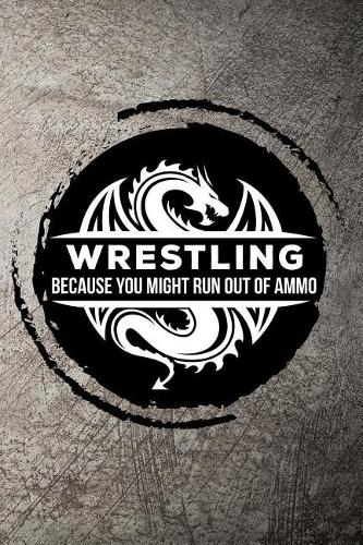 Wrestling Because You Might Run Out of Ammo: Journal / Notebook for Martial Art Fan