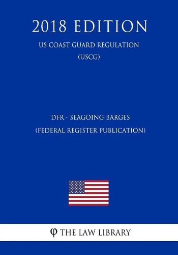 Dfr - Seagoing Barges (Federal Register Publication) (Us Coast Guard Regulation) (Uscg) (2018 Edition)