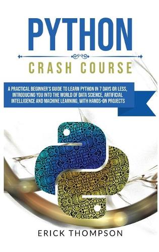 Python Crash Course: A Practical Beginner's Guide to Learn Python in 7 Days or Less, Introducing you into the World of Data Science, Artificial Intelligence and Machine 