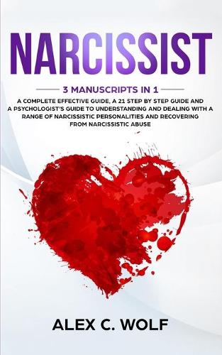 Narcissist: 3 Manuscripts in 1 - A Complete Effective Guide, A 21 Step by Step Guide and A Psychologist's Guide To Understanding And Dealing With A Range Of Nar
