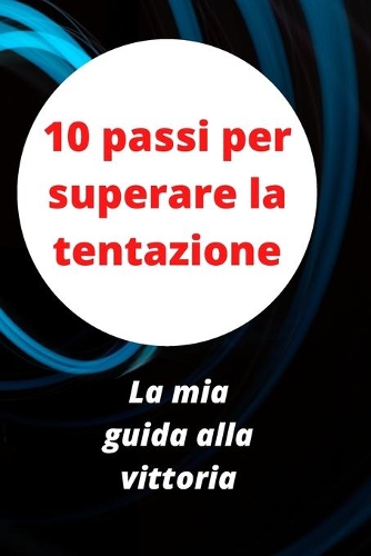 10 passi per superare la tentazione: La mia guida alla vittoria