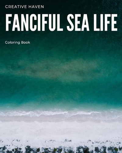 Creative Haven Fanciful Sea Life Coloring Book: An Adult Coloring Book Featuring Relaxing Ocean Scenes, Cute Tropical Fish And Beautiful Sea Creatures!