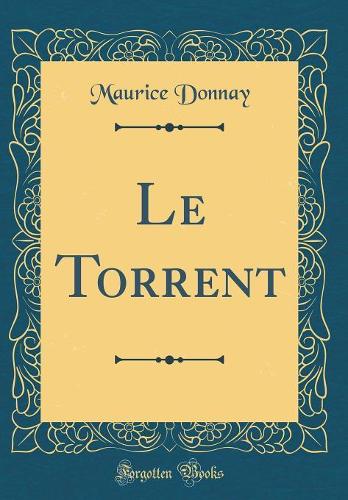 Le Torrent (Classic Reprint)