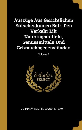 Auszüge Aus Gerichtlichen Entscheidungen Betr. Den Verkehr Mit Nahrungsmitteln, Genussmitteln Und Gebrauchsgegenständen; Volume 7