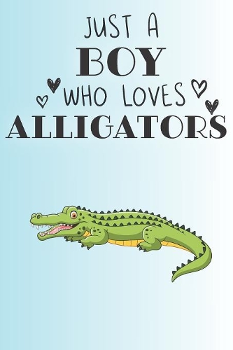 Just A Boy Who Loves Alligators: Cute Alligator Lovers Journal / Notebook / Diary / Birthday Gift (6x9 - 110 Blank Lined Pages)