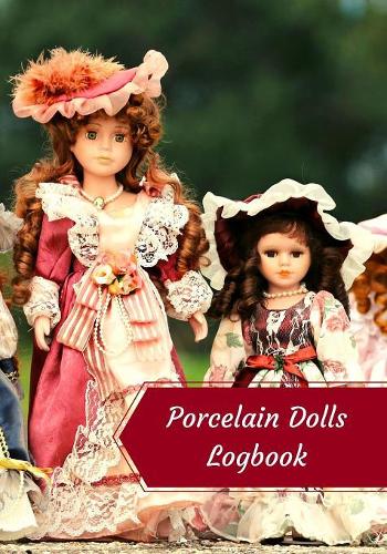 Porcelain Dolls Logbook: Log Your Vintage Antique China Bisque Parian Porcelain Dolls Collection(7 Porcelain Dolls Logbook)