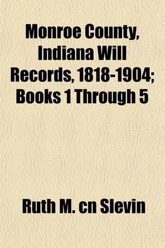 Monroe County, Indiana Will Records, 1818-1904; Books 1 Through 5: (English)
