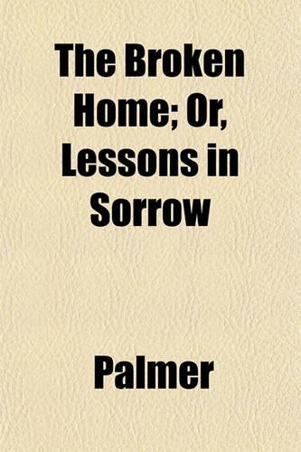 The Broken Home; Or, Lessons in Sorrow