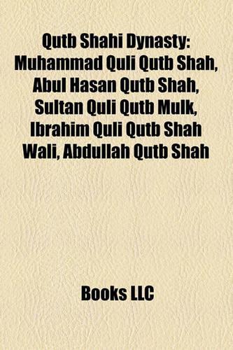 Qutb Shahi Dynasty: Muhammad Quli Qutb Shah, Abul Hasan Qutb Shah, Sultan Quli Qutb Mulk, Ibrahim Quli Qutb Shah Wali, Abdullah Qutb Shah(English)