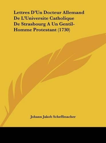 Lettres D'Un Docteur Allemand de L'Universite Catholique de Strasbourg a Un Gentil-Homme Protestant (1730)