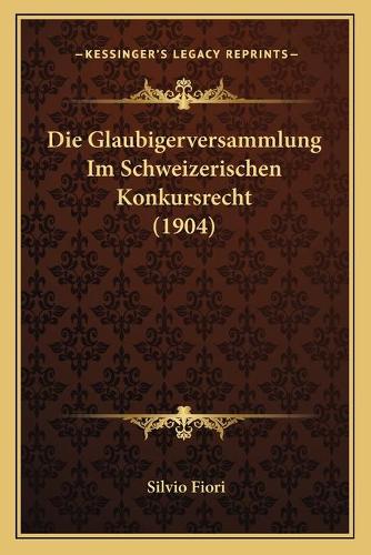 Die Glaubigerversammlung Im Schweizerischen Konkursrecht (1904)