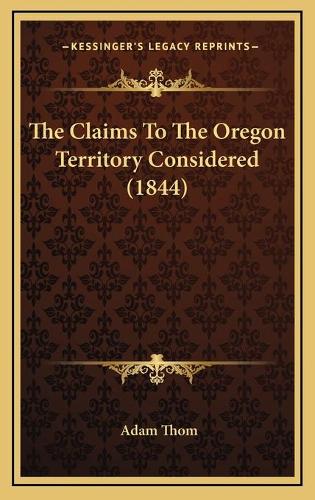 The Claims To The Oregon Territory Considered (1844)