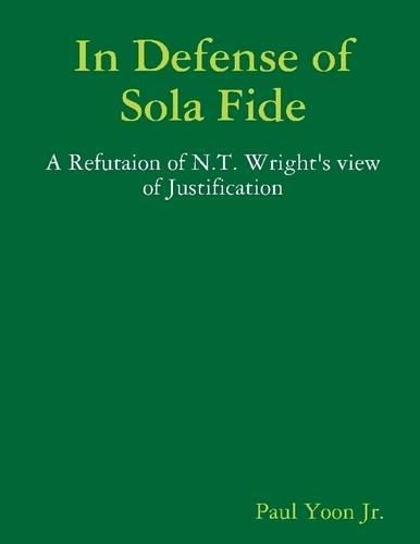 In Defense of Sola Fide: A Refutaion of N.T. Wright's View of Justification