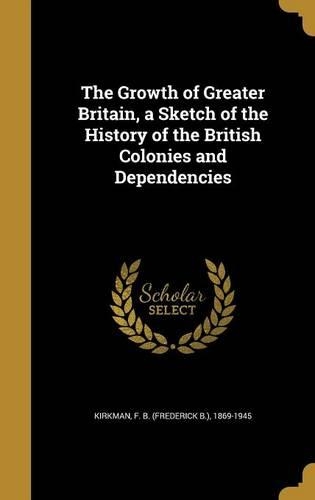 The Growth of Greater Britain, a Sketch of the History of the British Colonies and Dependencies