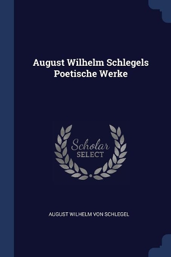 August Wilhelm Schlegels Poetische Werke
