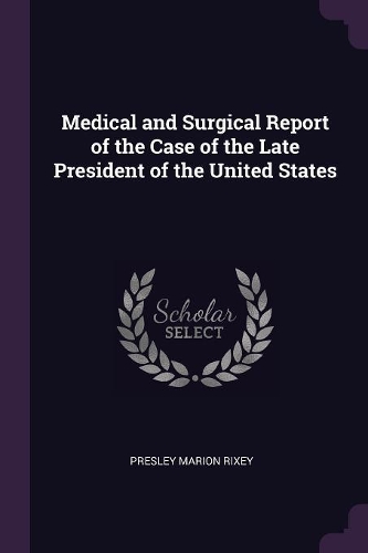 Medical and Surgical Report of the Case of the Late President of the United States