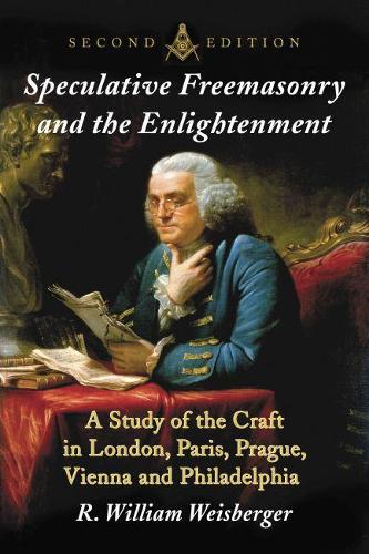 Speculative Freemasonry and the Enlightenment: A Study of the Craft in London, Paris, Prague, Vienna and Philadelphia, 2d ed.(English)
