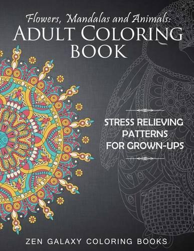 Flowers, Mandalas and Animals: Adult Coloring Book: Stress Relieving Patterns for Grown-Ups