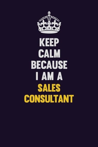 Keep Calm Because I Am A Sales Consultant