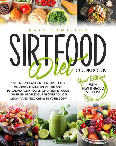 Sirtfood Diet Cookbook: 200 Tasty Ideas For Healthy, Quick And Easy Meals. Enjoy The Anti Inflammatory Power Of Sirtuine Foods Combined In Delicious Recipes To Lose Weight 