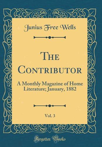 The Contributor, Vol. 3: A Monthly Magazine of Home Literature; January, 1882 (Classic Reprint)