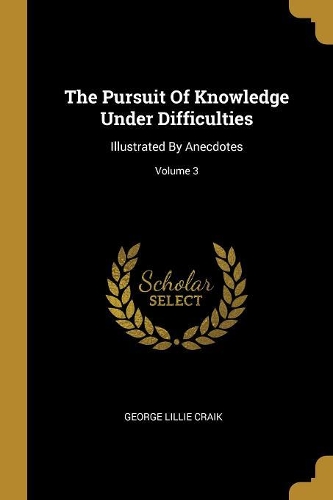 The Pursuit Of Knowledge Under Difficulties: Illustrated By Anecdotes; Volume 3