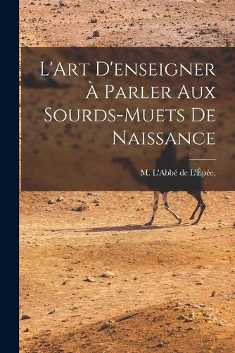 L'Art D'enseigner à Parler Aux Sourds-Muets de Naissance