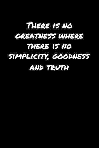 There Is No Greatness Where There Is No Simplicity Goodness and Truth: A soft cover blank lined journal to jot down ideas, memories, goals, and anything else that comes to mind.