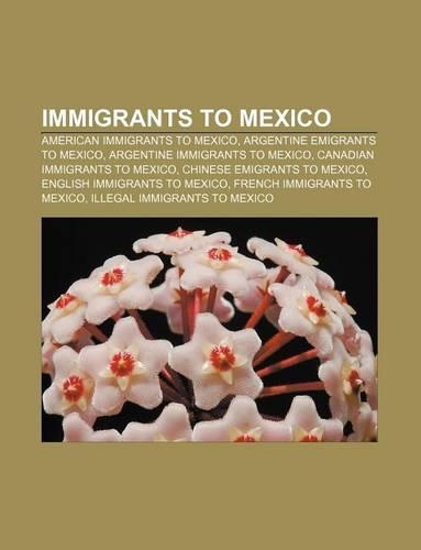 Immigrants to Mexico: American Immigrants to Mexico, Argentine Emigrants to Mexico, Argentine Immigrants to Mexico(English)