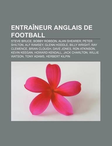 Entraineur Anglais de Football: Steve Bruce, Bobby Robson, Alan Shearer, Peter Shilton, Alf Ramsey, Glenn Hoddle, Billy Wright, Ray Clemence(French)