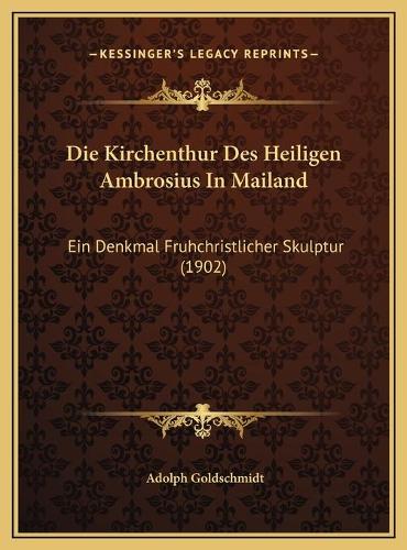 Die Kirchenthur Des Heiligen Ambrosius In Mailand: Ein Denkmal Fruhchristlicher Skulptur (1902)(German)