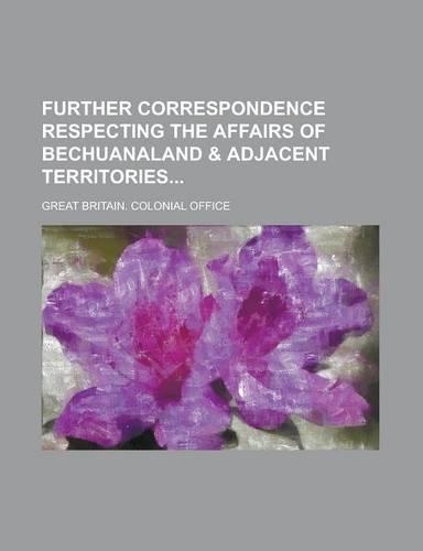 Further Correspondence Respecting the Affairs of Bechuanaland & Adjacent Territories: (English)