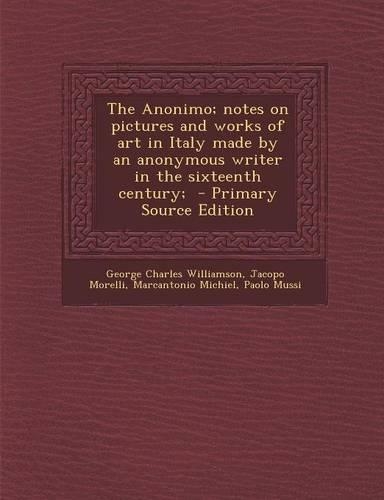 The Anonimo; Notes on Pictures and Works of Art in Italy Made by an Anonymous Writer in the Sixteenth Century;