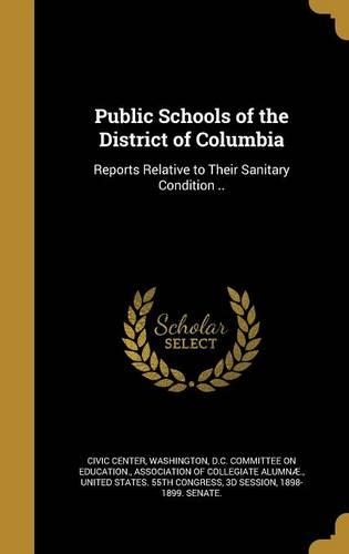 Public Schools of the District of Columbia: Reports Relative to Their Sanitary Condition ..(English)