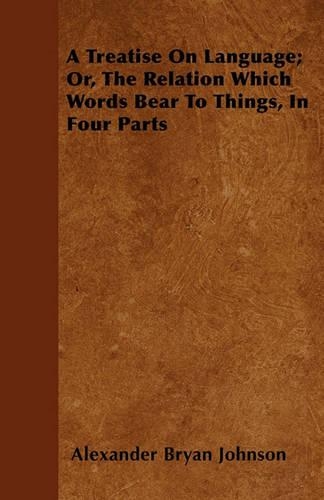 Treatise On Language; Or, The Relation Which Words Bear To Things, In Four Parts: (English)