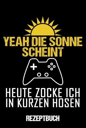 Rezeptbuch Yeah Die Sonne Scheint Heute Zocke Ich In Kurzen Hosen