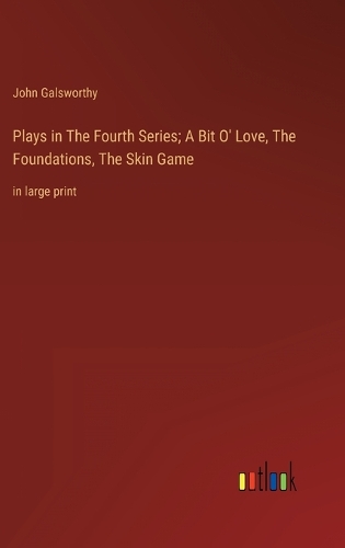 Plays in The Fourth Series; A Bit O' Love, The Foundations, The Skin Game
