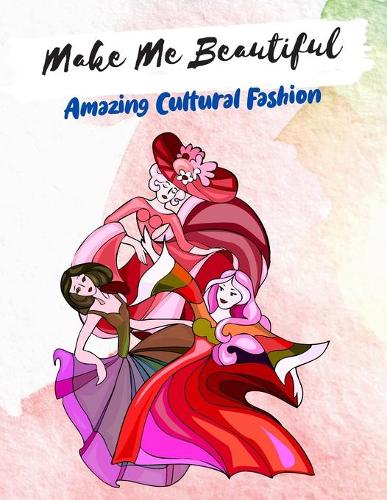 Make Me Beautiful - Amazing Cultural Fashion: A Fashion Coloring Book, Coloring Book for Adults